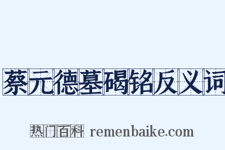 蔡元德墓碣铭反义词是什么意思的图片